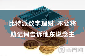 比特派数字理财 不要将助记词告诉他东说念主