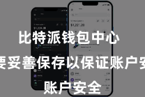 比特派钱包中心 需要妥善保存以保证账户安全