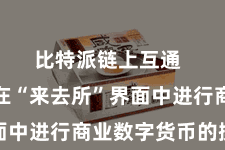 比特派链上互通  您不错在“来去所”界面中进行商业数字货币的操作