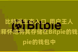 比特派生态入口  用户王人不错释怀地将其存储在Bitpie的钱包中