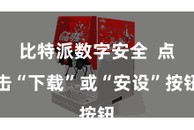 比特派数字安全  点击“下载”或“安设”按钮