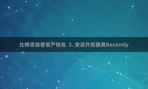 比特派加密资产钱包  3. 安设开拓器具Recently