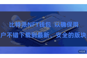 比特派NFT钱包  以确保用户不错下载到最新、安全的版块
