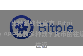 比特派钱包官方  Bitpie APP搭救多种数字货币的往返
