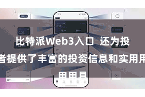 比特派Web3入口  还为投资者提供了丰富的投资信息和实用用具